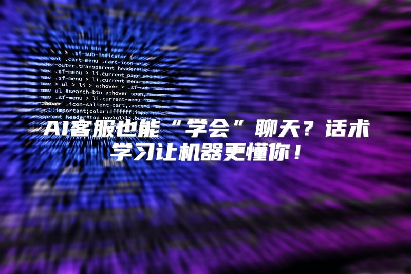 AI客服也能“学会”聊天？话术学习让机器更懂你！