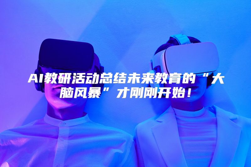 AI教研活动总结未来教育的“大脑风暴”才刚刚开始！