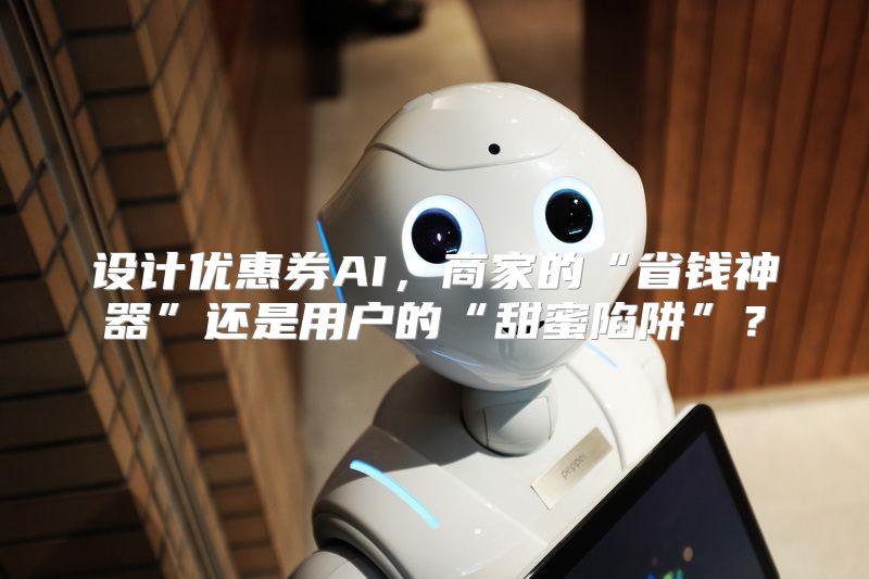 设计优惠券AI，商家的“省钱神器”还是用户的“甜蜜陷阱”？