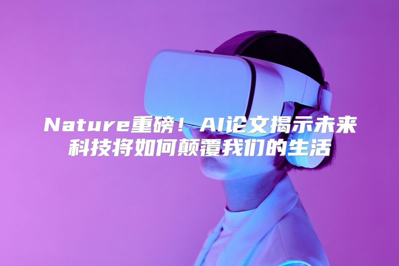 Nature重磅！AI论文揭示未来科技将如何颠覆我们的生活