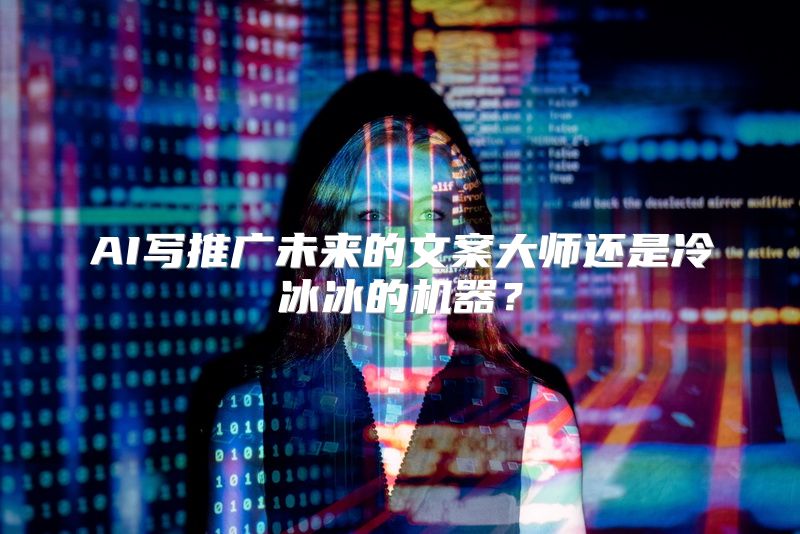 AI写推广未来的文案大师还是冷冰冰的机器？