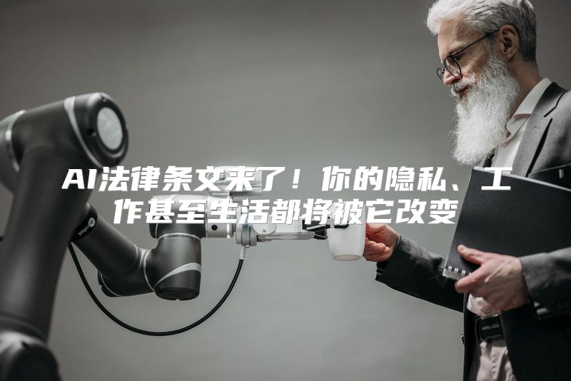 AI法律条文来了！你的隐私、工作甚至生活都将被它改变