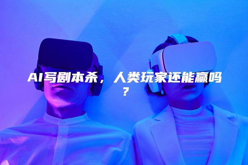 AI写剧本杀，人类玩家还能赢吗？