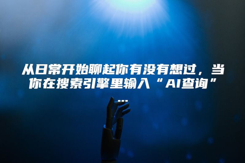 从日常开始聊起你有没有想过，当你在搜索引擎里输入“AI查询”...
