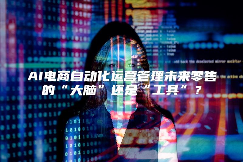 AI电商自动化运营管理未来零售的“大脑”还是“工具”？