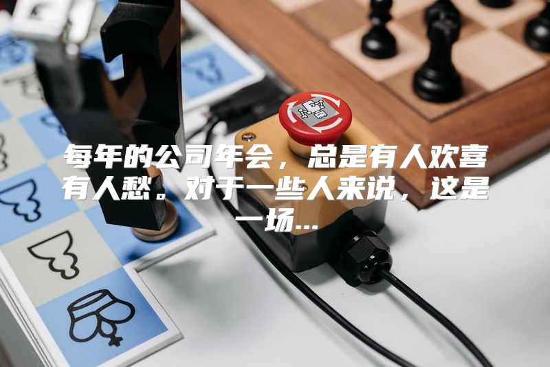 每年的公司年会，总是有人欢喜有人愁。对于一些人来说，这是一场...