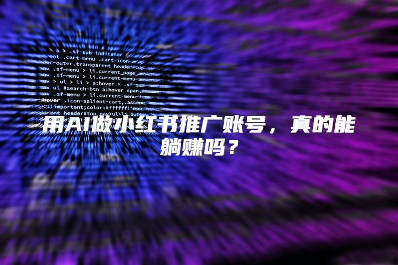 用AI做小红书推广账号，真的能躺赚吗？