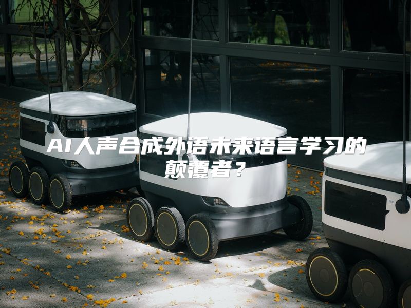 AI人声合成外语未来语言学习的颠覆者？
