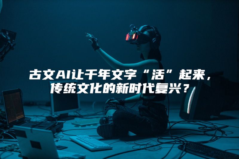 古文AI让千年文字“活”起来，传统文化的新时代复兴？