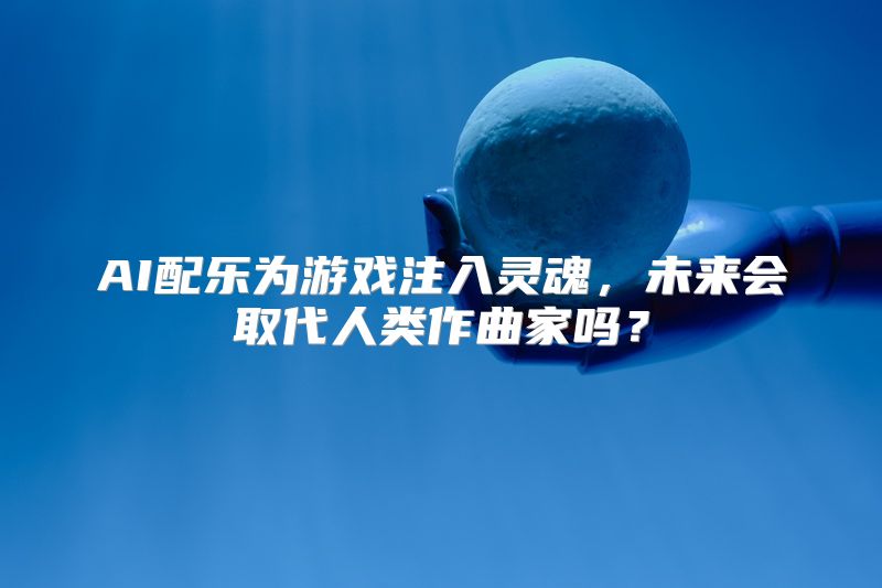 AI配乐为游戏注入灵魂，未来会取代人类作曲家吗？