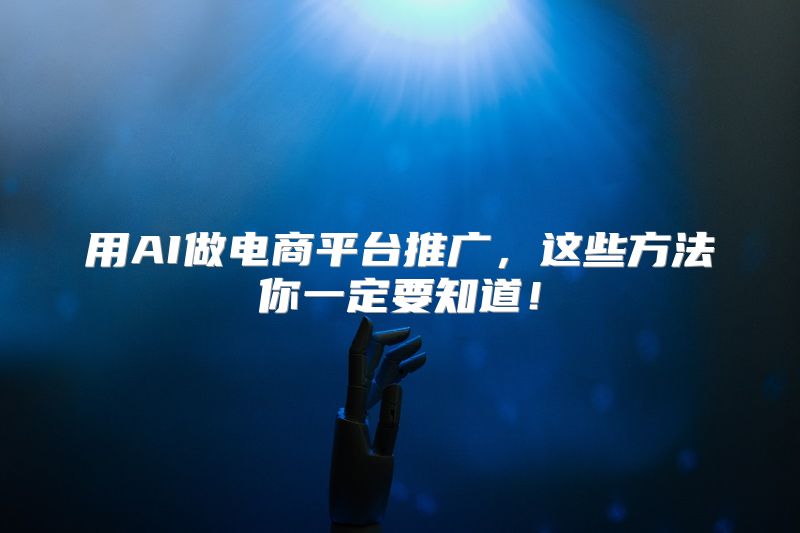 用AI做电商平台推广，这些方法你一定要知道！