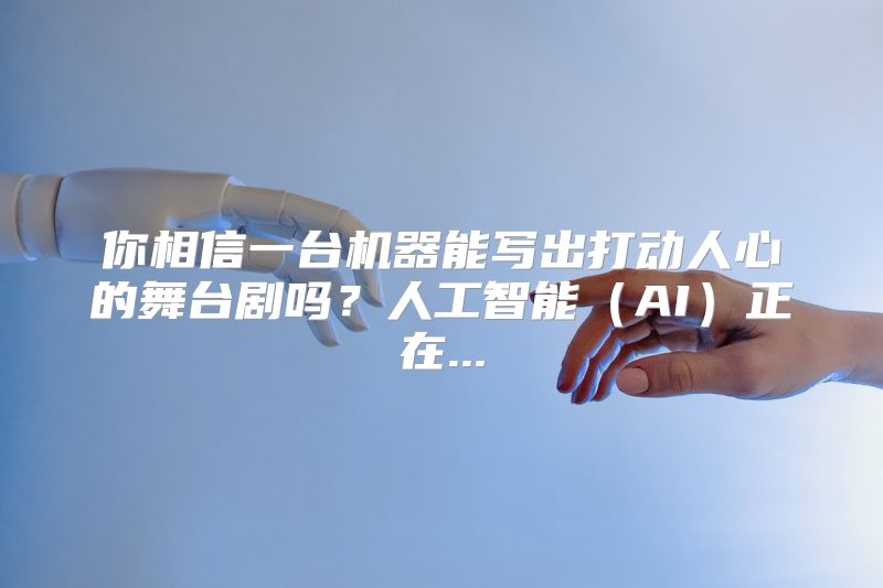 你相信一台机器能写出打动人心的舞台剧吗？人工智能（AI）正在...