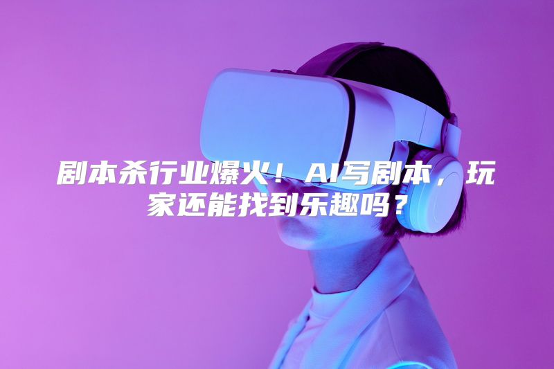 剧本杀行业爆火！AI写剧本，玩家还能找到乐趣吗？