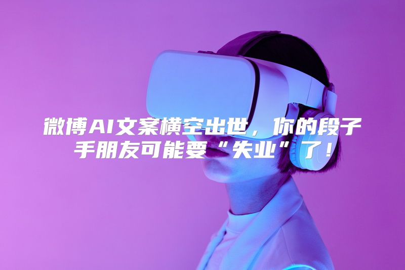 微博AI文案横空出世，你的段子手朋友可能要“失业”了！
