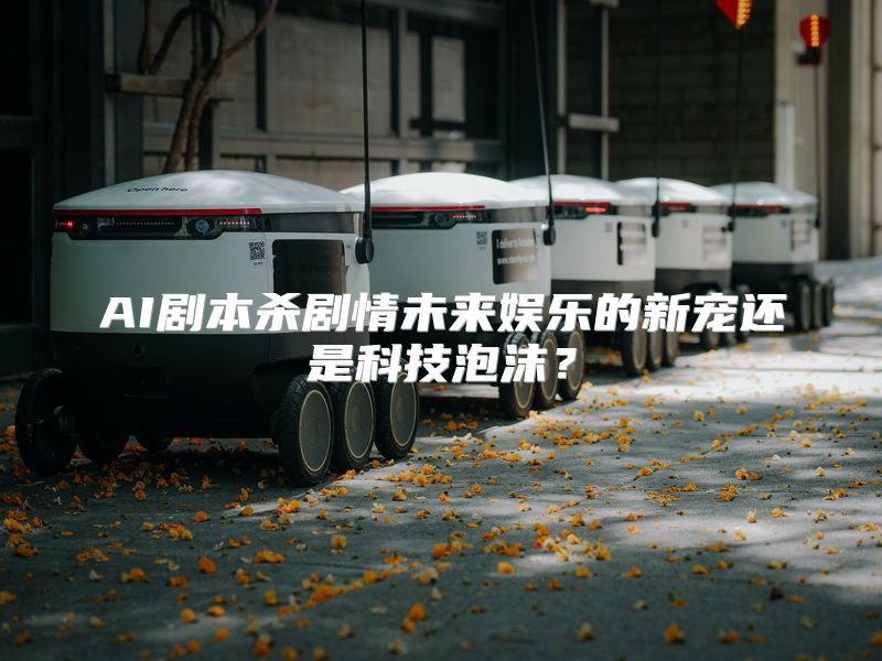 AI剧本杀剧情未来娱乐的新宠还是科技泡沫？