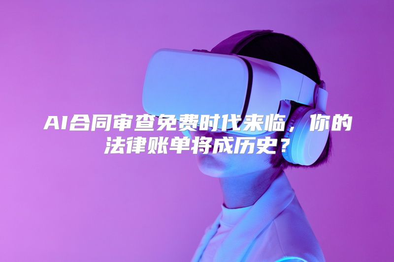 AI合同审查免费时代来临，你的法律账单将成历史？