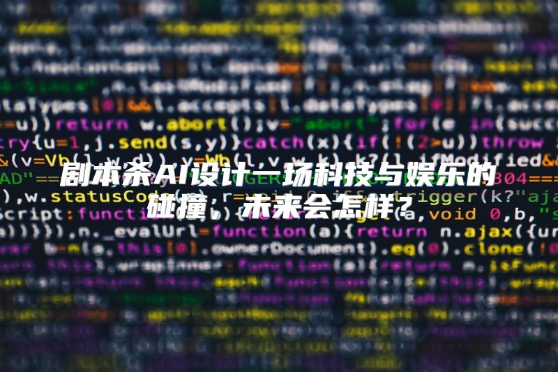 剧本杀AI设计一场科技与娱乐的碰撞，未来会怎样？
