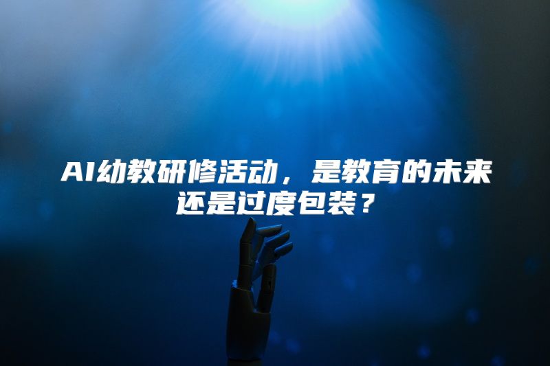 AI幼教研修活动，是教育的未来还是过度包装？