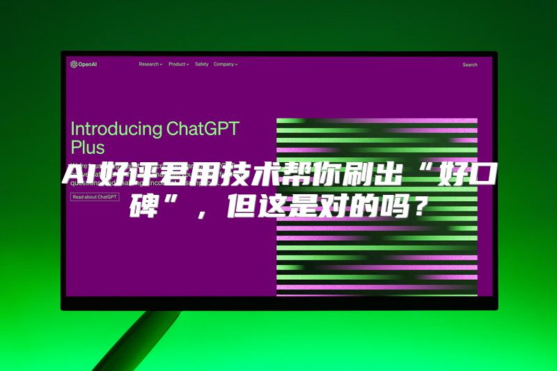 AI好评君用技术帮你刷出“好口碑”，但这是对的吗？