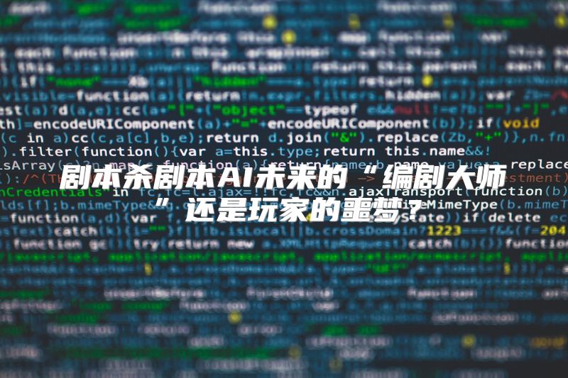 剧本杀剧本AI未来的“编剧大师”还是玩家的噩梦？
