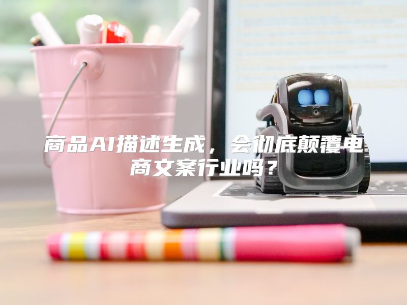 商品AI描述生成，会彻底颠覆电商文案行业吗？