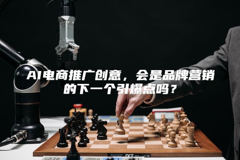AI电商推广创意，会是品牌营销的下一个引爆点吗？