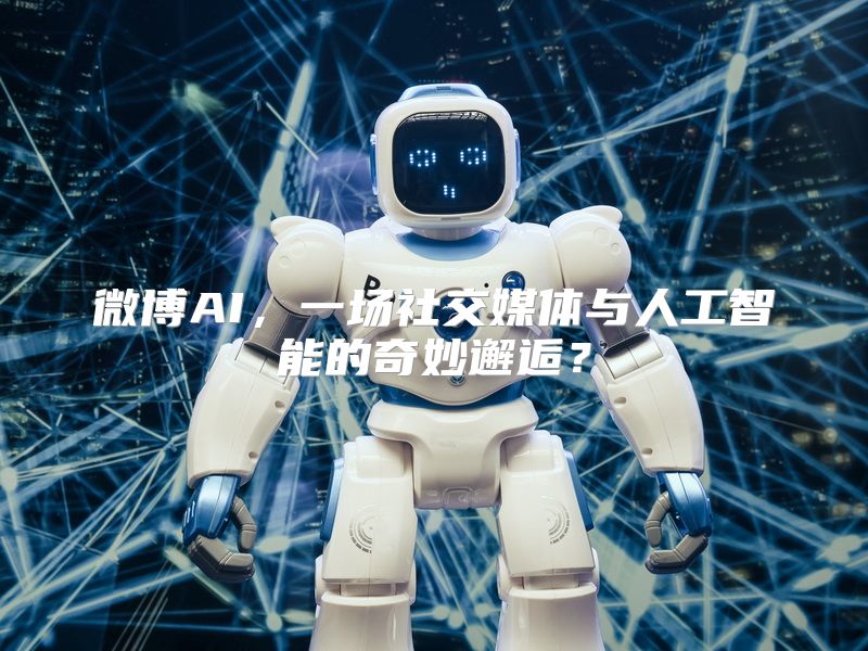 微博AI，一场社交媒体与人工智能的奇妙邂逅？