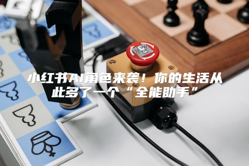小红书AI角色来袭！你的生活从此多了一个“全能助手”