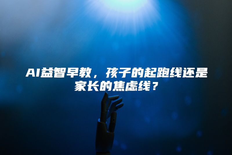 AI益智早教，孩子的起跑线还是家长的焦虑线？