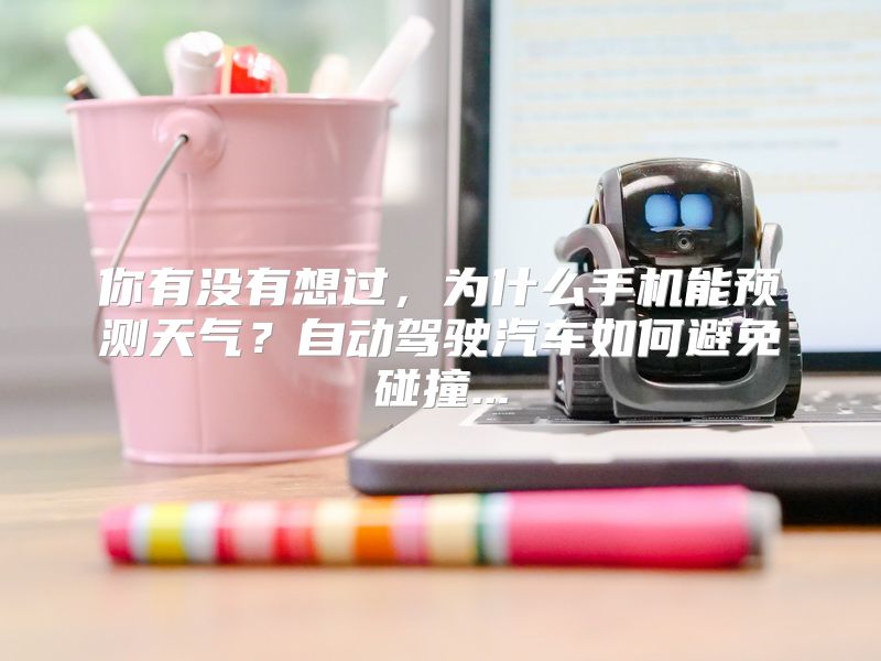 你有没有想过，为什么手机能预测天气？自动驾驶汽车如何避免碰撞...