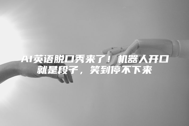AI英语脱口秀来了！机器人开口就是段子，笑到停不下来