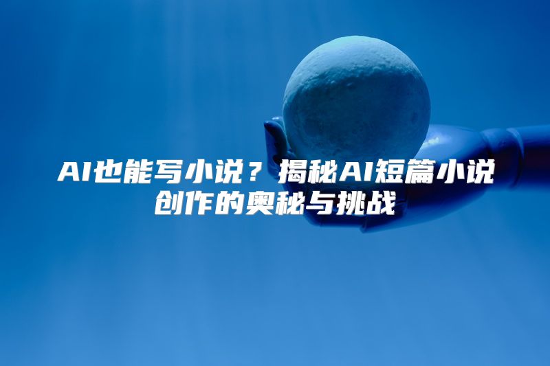 AI也能写小说？揭秘AI短篇小说创作的奥秘与挑战