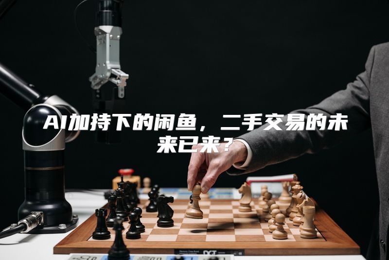 AI加持下的闲鱼，二手交易的未来已来？