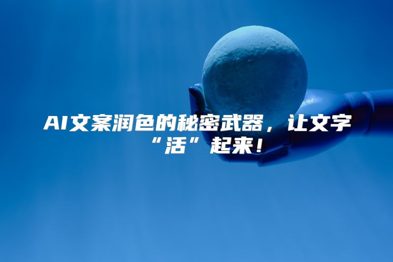 AI文案润色的秘密武器，让文字“活”起来！