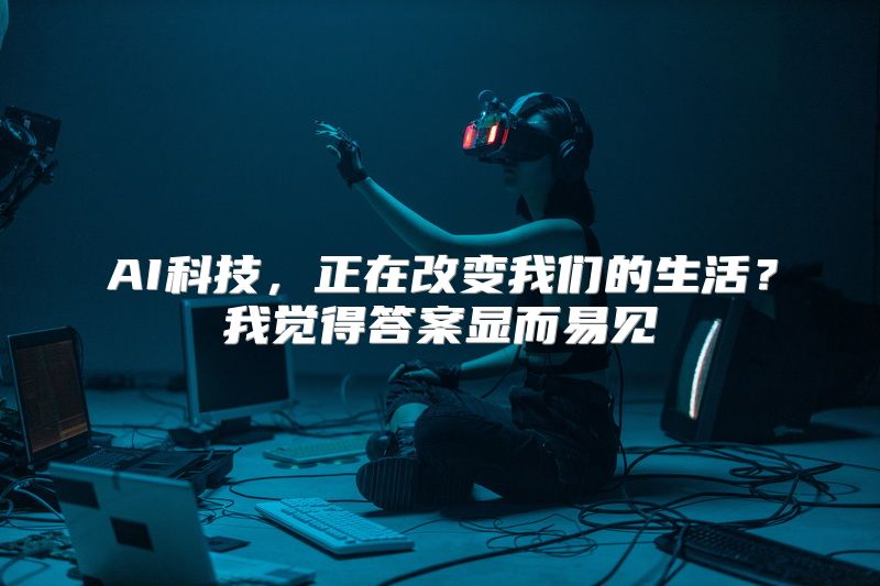 AI科技，正在改变我们的生活？我觉得答案显而易见