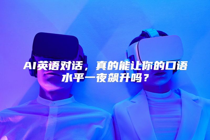 AI英语对话，真的能让你的口语水平一夜飙升吗？