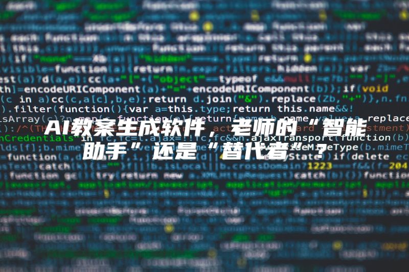 AI教案生成软件，老师的“智能助手”还是“替代者”？