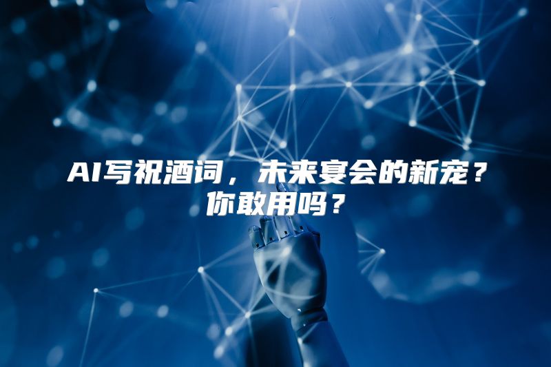 AI写祝酒词，未来宴会的新宠？你敢用吗？