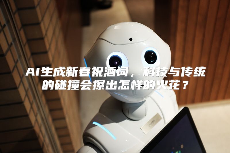 AI生成新春祝酒词，科技与传统的碰撞会擦出怎样的火花？