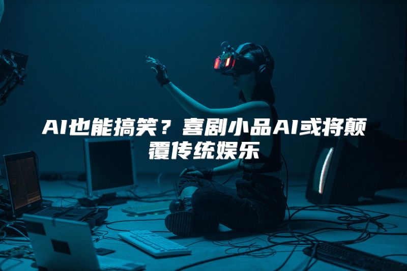AI也能搞笑？喜剧小品AI或将颠覆传统娱乐