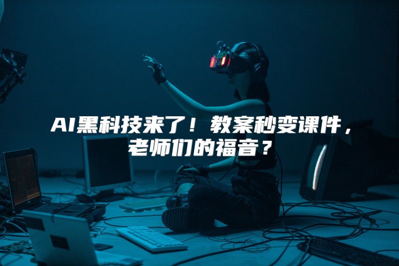 AI黑科技来了！教案秒变课件，老师们的福音？
