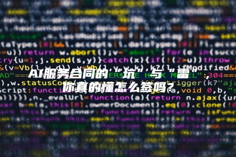 AI服务合同的“坑”与“雷”，你真的懂怎么签吗？