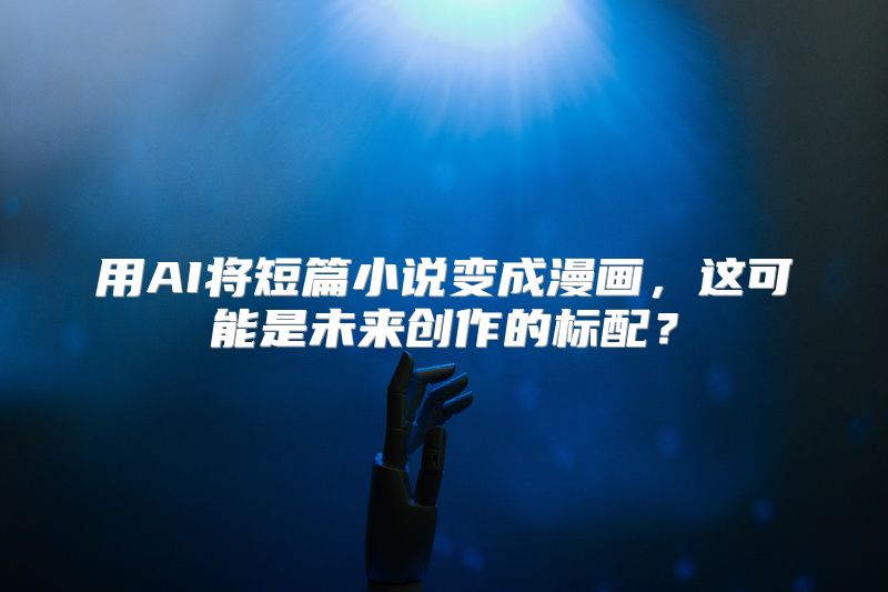 用AI将短篇小说变成漫画，这可能是未来创作的标配？