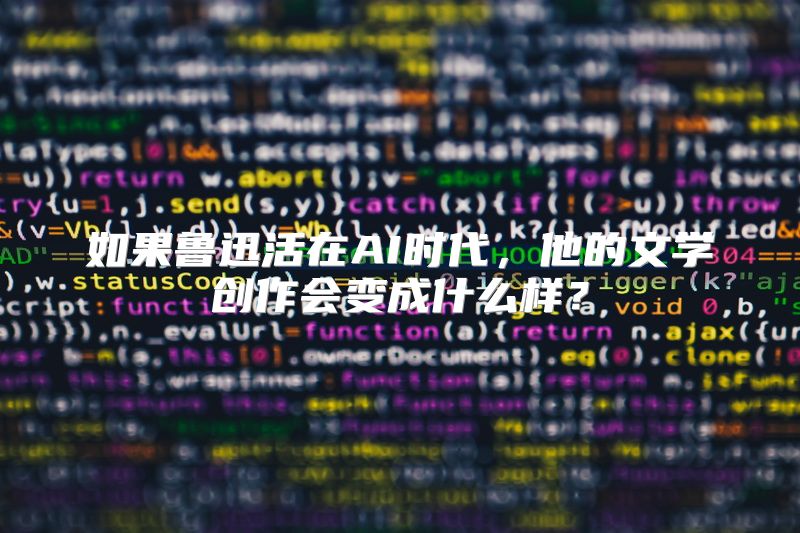 如果鲁迅活在AI时代，他的文学创作会变成什么样？
