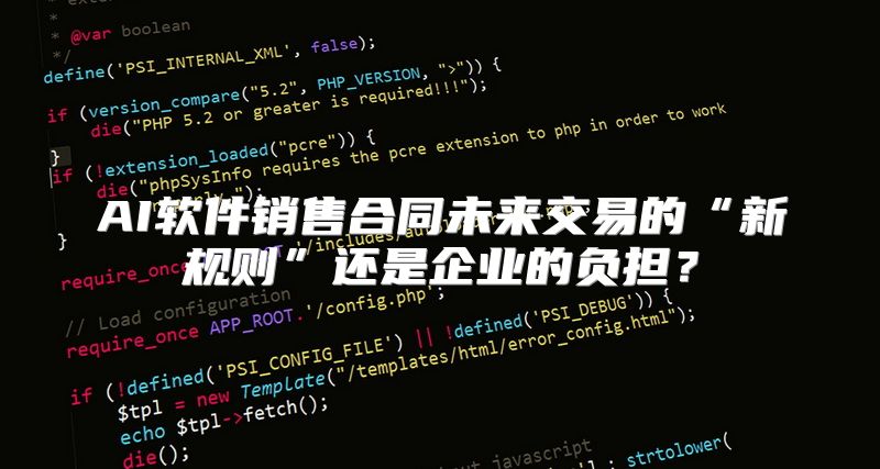 AI软件销售合同未来交易的“新规则”还是企业的负担？