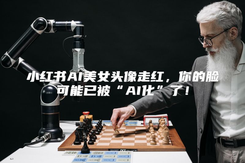 小红书AI美女头像走红，你的脸可能已被“AI化”了！