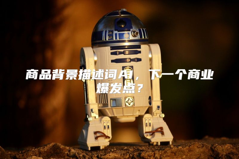 商品背景描述词AI，下一个商业爆发点？