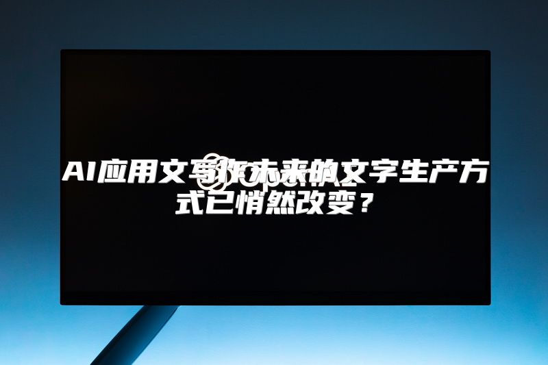 AI应用文写作未来的文字生产方式已悄然改变？