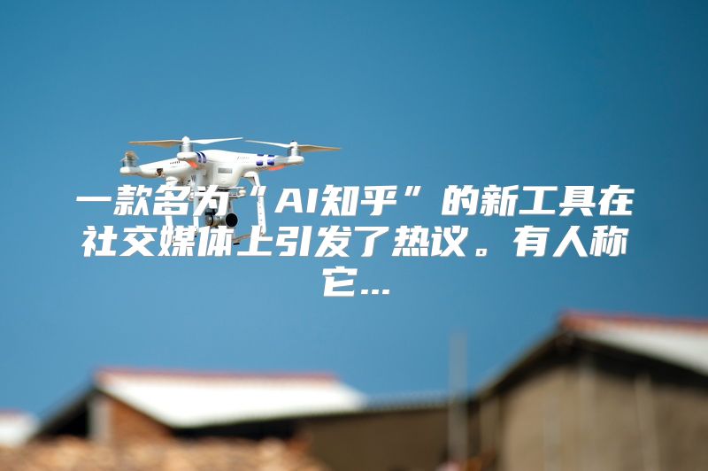 一款名为“AI知乎”的新工具在社交媒体上引发了热议。有人称它...