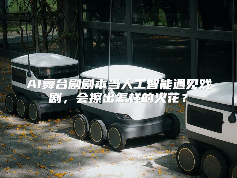 AI舞台剧剧本当人工智能遇见戏剧，会擦出怎样的火花？